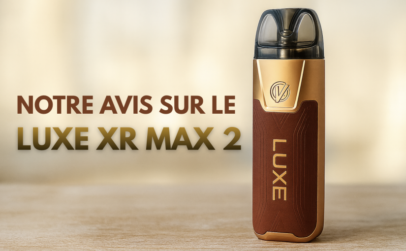 Avis sur le Vaporesso Luxe XR Max 2 : le pod le plus complet de la gamme Luxe